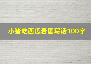 小猪吃西瓜看图写话100字