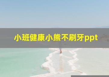 小班健康小熊不刷牙ppt