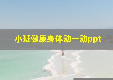 小班健康身体动一动ppt