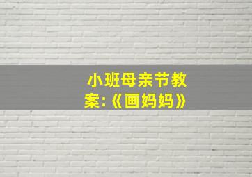 小班母亲节教案:《画妈妈》