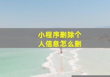 小程序删除个人信息怎么删