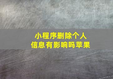 小程序删除个人信息有影响吗苹果