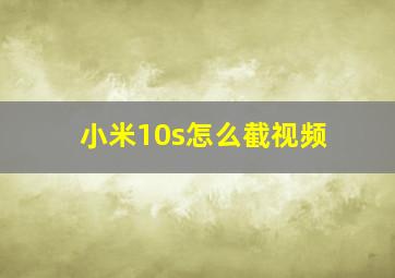 小米10s怎么截视频