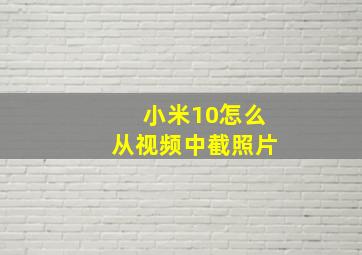 小米10怎么从视频中截照片