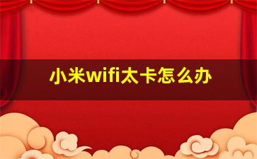 小米wifi太卡怎么办