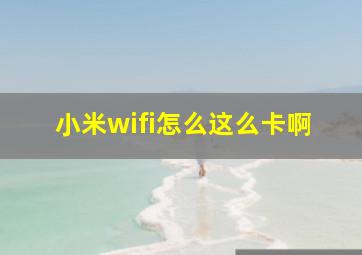 小米wifi怎么这么卡啊