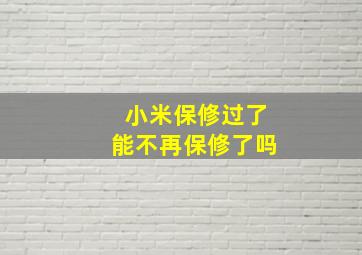 小米保修过了能不再保修了吗