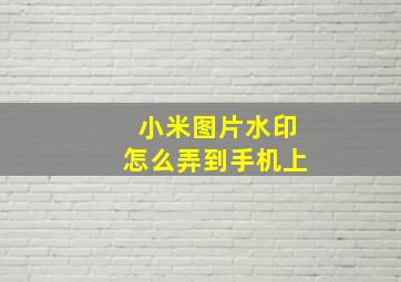 小米图片水印怎么弄到手机上