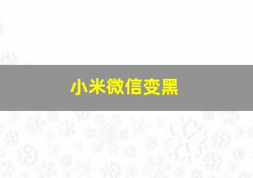 小米微信变黑