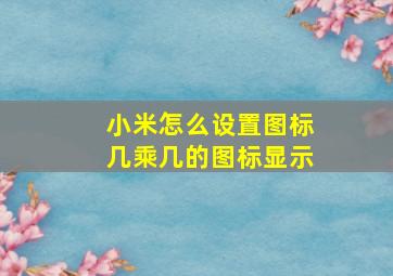 小米怎么设置图标几乘几的图标显示