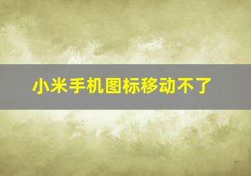 小米手机图标移动不了