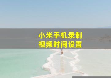 小米手机录制视频时间设置