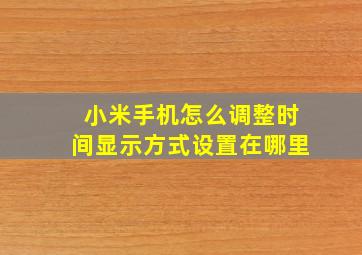 小米手机怎么调整时间显示方式设置在哪里