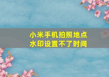 小米手机拍照地点水印设置不了时间