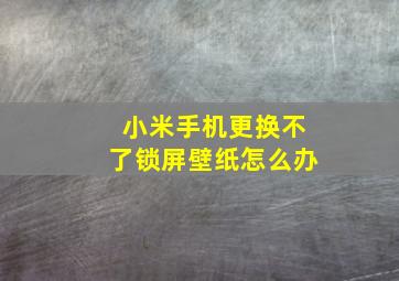 小米手机更换不了锁屏壁纸怎么办