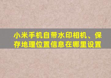 小米手机自带水印相机、保存地理位置信息在哪里设置