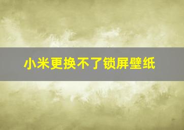 小米更换不了锁屏壁纸