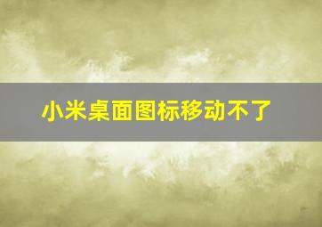 小米桌面图标移动不了