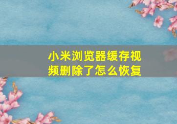 小米浏览器缓存视频删除了怎么恢复