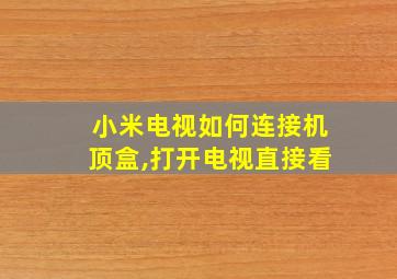 小米电视如何连接机顶盒,打开电视直接看