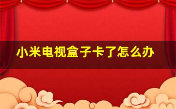 小米电视盒子卡了怎么办