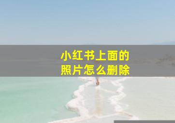 小红书上面的照片怎么删除