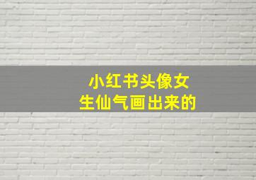 小红书头像女生仙气画出来的