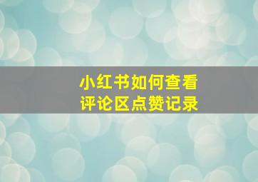 小红书如何查看评论区点赞记录