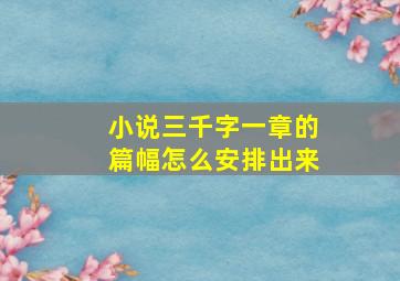 小说三千字一章的篇幅怎么安排出来