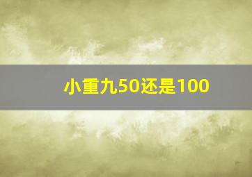 小重九50还是100