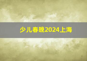 少儿春晚2024上海