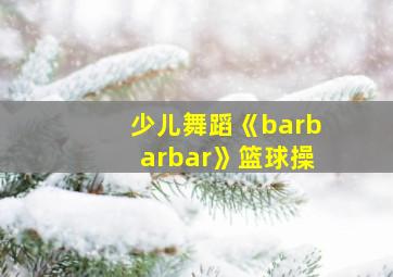 少儿舞蹈《barbarbar》篮球操