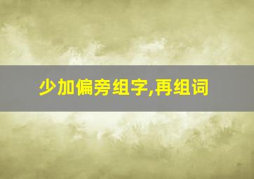 少加偏旁组字,再组词