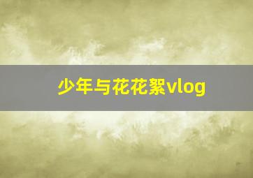 少年与花花絮vlog