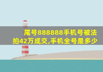 尾号888888手机号被法拍42万成交,手机全号是多少