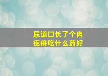 尿道口长了个肉疙瘩吃什么药好