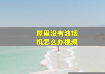 屋里没有油烟机怎么办视频