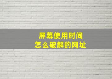 屏幕使用时间怎么破解的网址