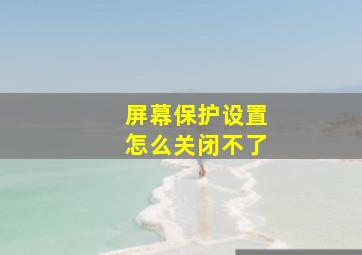 屏幕保护设置怎么关闭不了