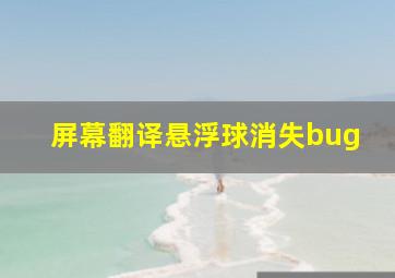 屏幕翻译悬浮球消失bug