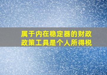 属于内在稳定器的财政政策工具是个人所得税