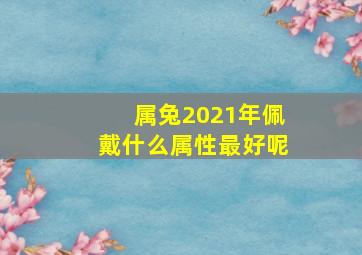 属兔2021年佩戴什么属性最好呢