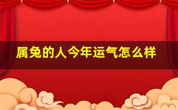 属兔的人今年运气怎么样