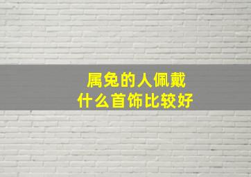 属兔的人佩戴什么首饰比较好