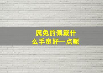 属兔的佩戴什么手串好一点呢