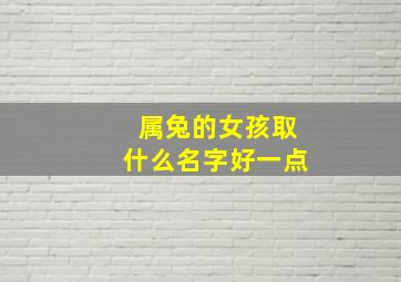 属兔的女孩取什么名字好一点