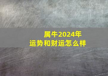 属牛2024年运势和财运怎么样