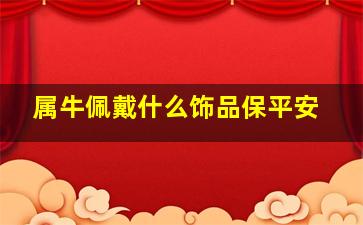 属牛佩戴什么饰品保平安