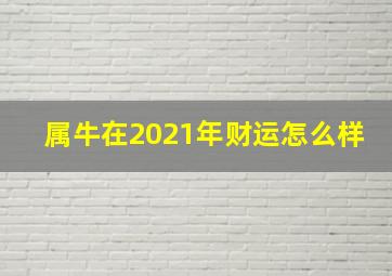 属牛在2021年财运怎么样