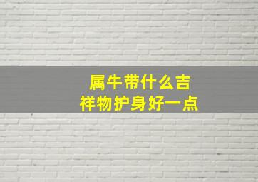 属牛带什么吉祥物护身好一点